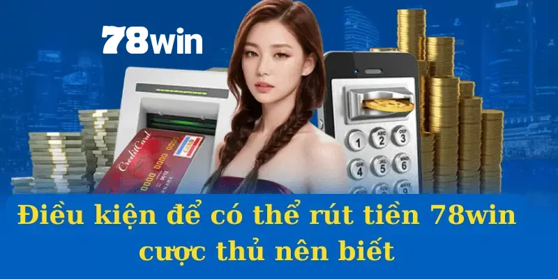 Rút Tiền 78win | Quy Trình Giao Dịch Siêu Tốc Về Ngân Hàng 4 Quy định chung được áp dụng khi thực hiện rút tiền 78win